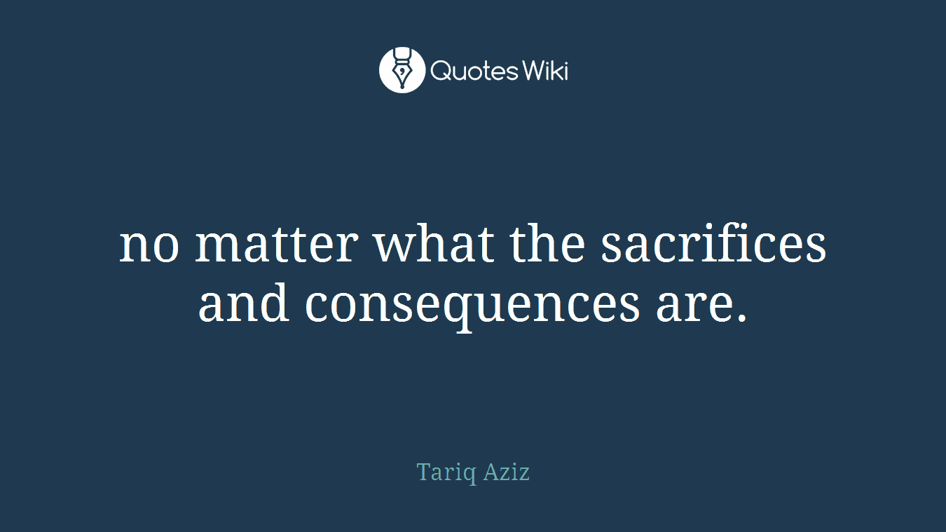 no matter what the sacrifices and consequences are.