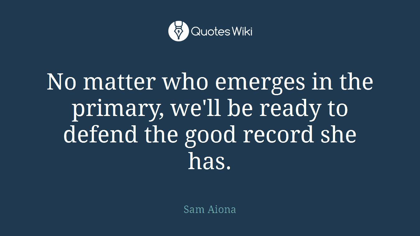 No matter who emerges in the primary, we'll be ready to defend the good record she has.
