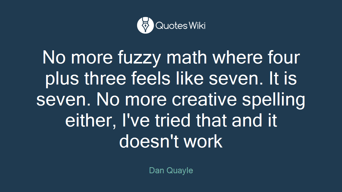 No more fuzzy math where four plus three feels like seven. It is seven. No more creative spelling either, I've tried that and it doesn't work