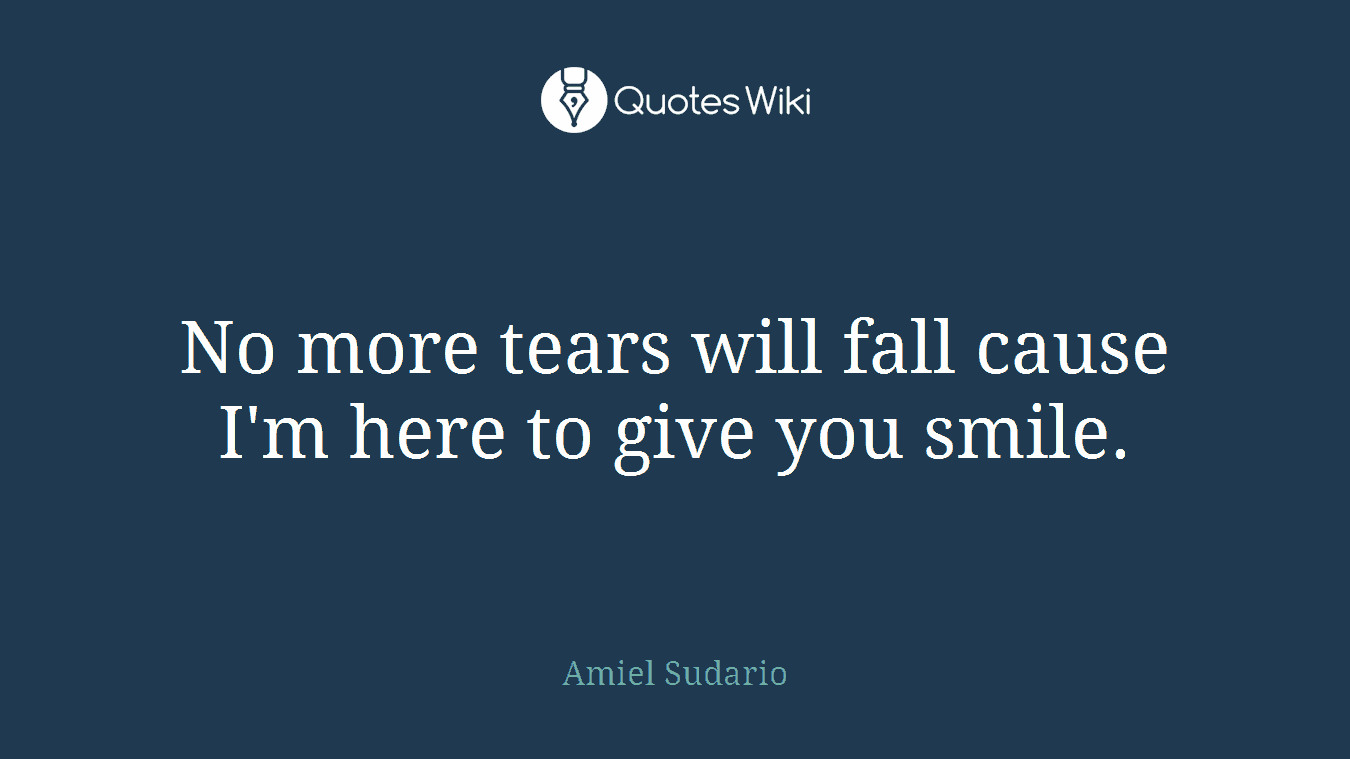 No more tears will fall cause I'm here to give you smile.
