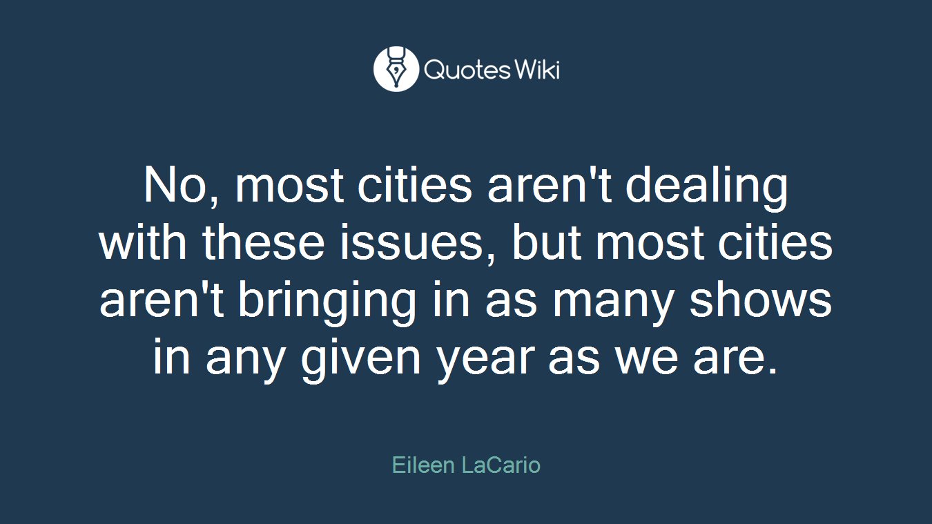 No, most cities aren't dealing with these issues, but most cities aren't bringing in as many shows in any given year as we are.