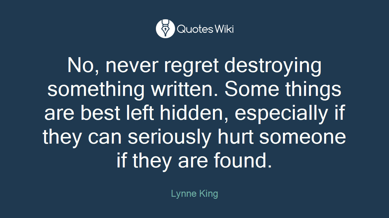 No, never regret destroying something written. Some things are best left hidden, especially if they can seriously hurt someone if they are found.