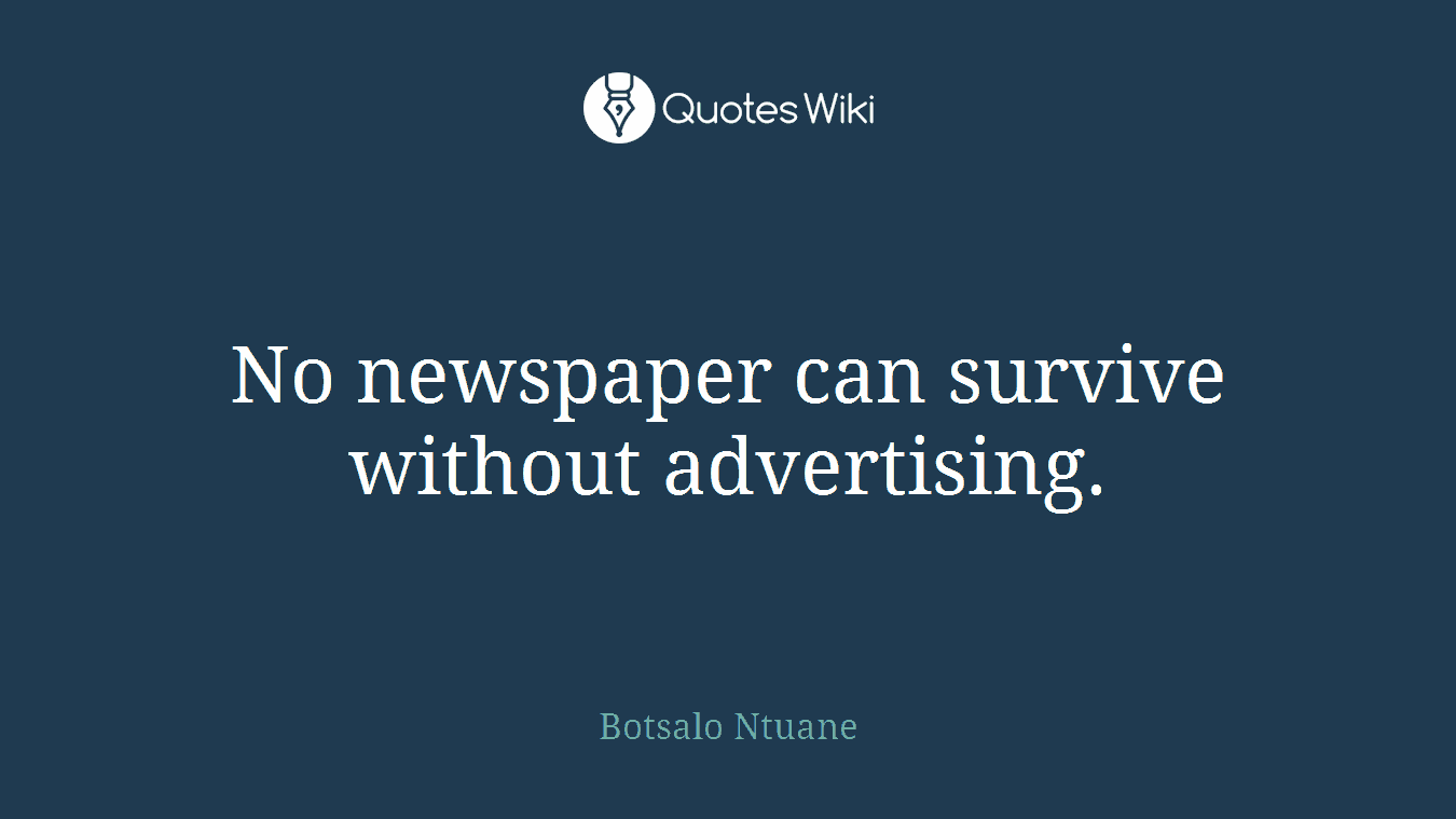 No newspaper can survive without advertising.