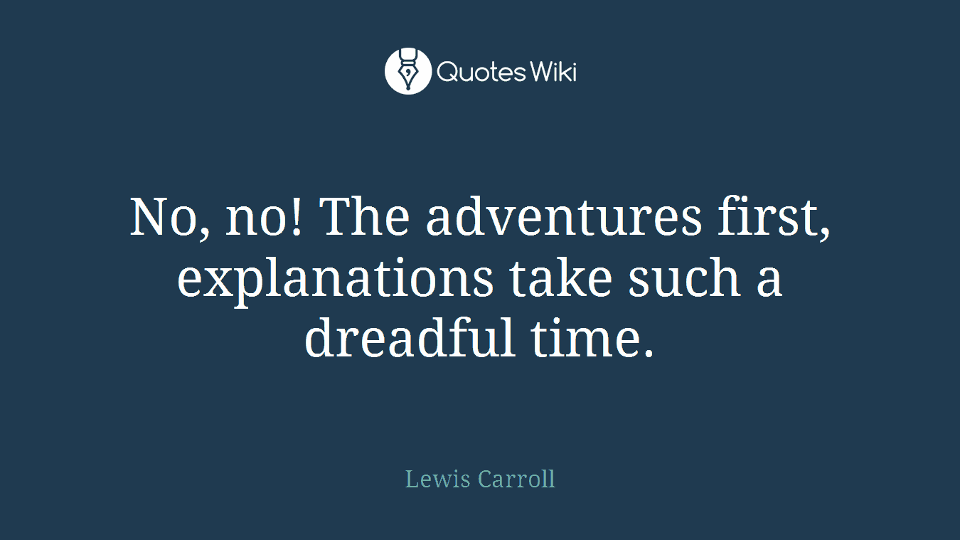 No, no! The adventures first, explanations take such a dreadful time.