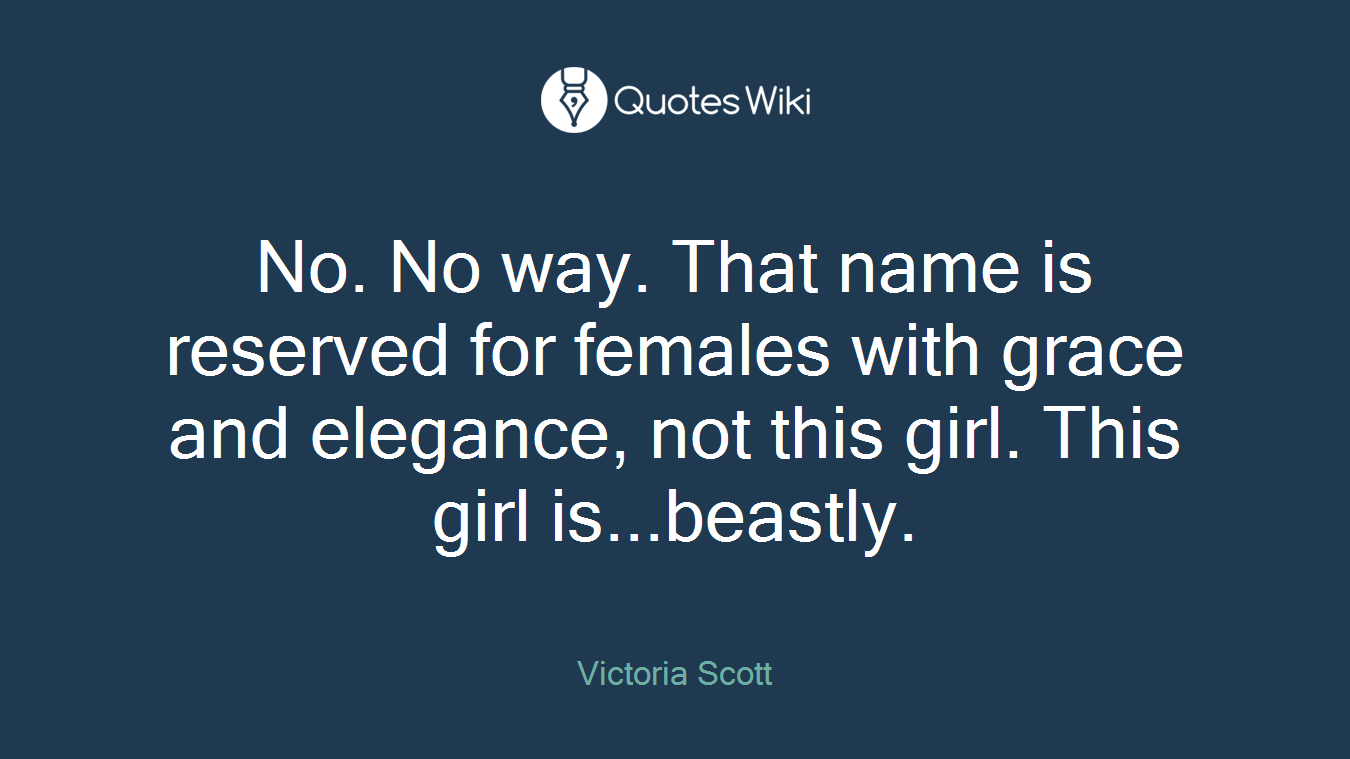 No. No way. That name is reserved for females with grace and elegance, not this girl. This girl is...beastly.