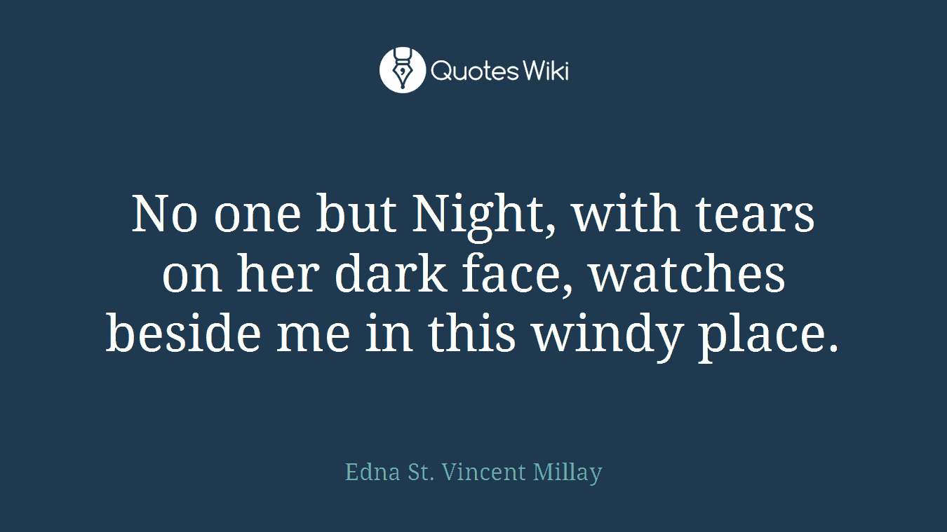 No one but Night, with tears on her dark face, watches beside me in this windy place.