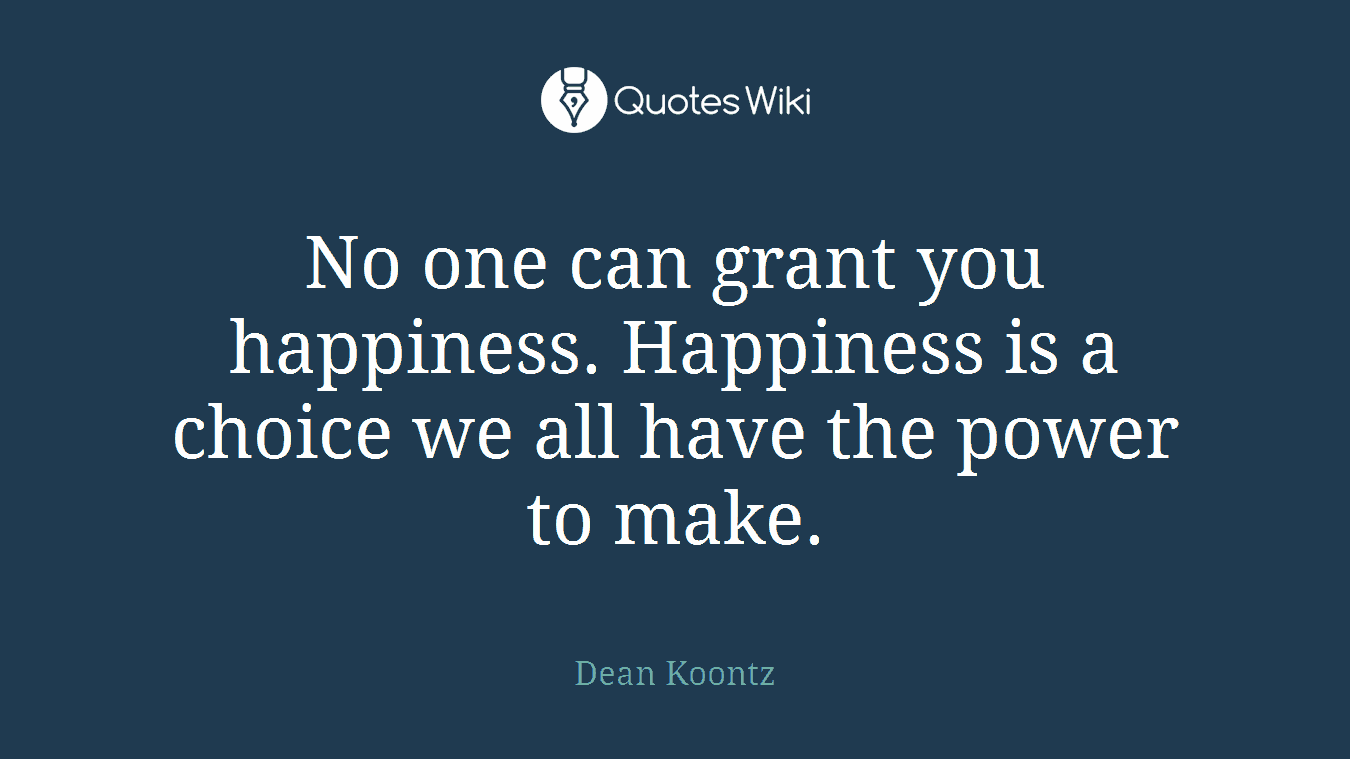 No one can grant you happiness. Happiness is a choice we all have the power to make.