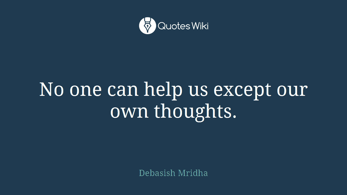 No one can help us except our own thoughts.