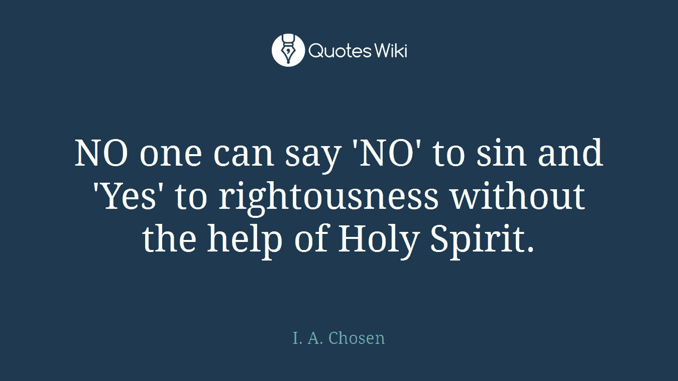 NO one can say 'NO' to sin and 'Yes' to rightousness without the help of Holy Spirit.