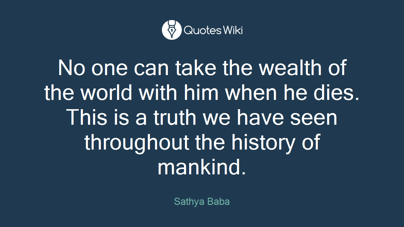 No one can take the wealth of the world with him when he dies. This is a truth we have seen throughout the history of mankind.