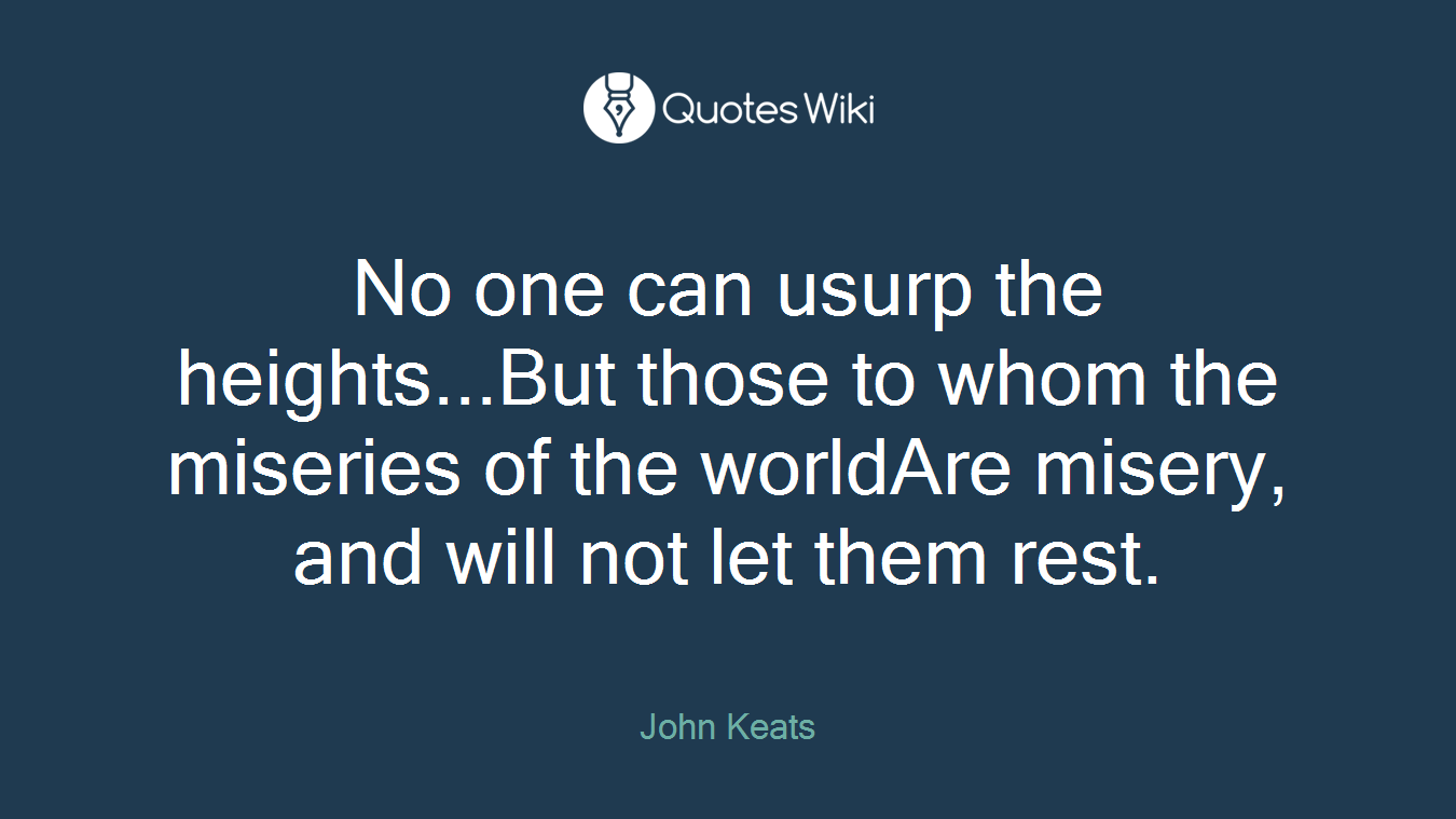 No one can usurp the heights...But those to whom the miseries of the worldAre misery, and will not let them rest.