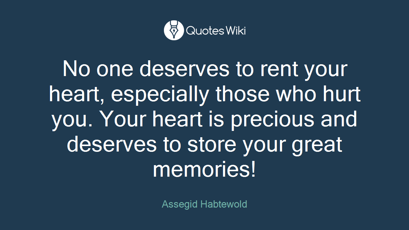 No one deserves to rent your heart, especially those who hurt you. Your heart is precious and deserves to store your great memories!
