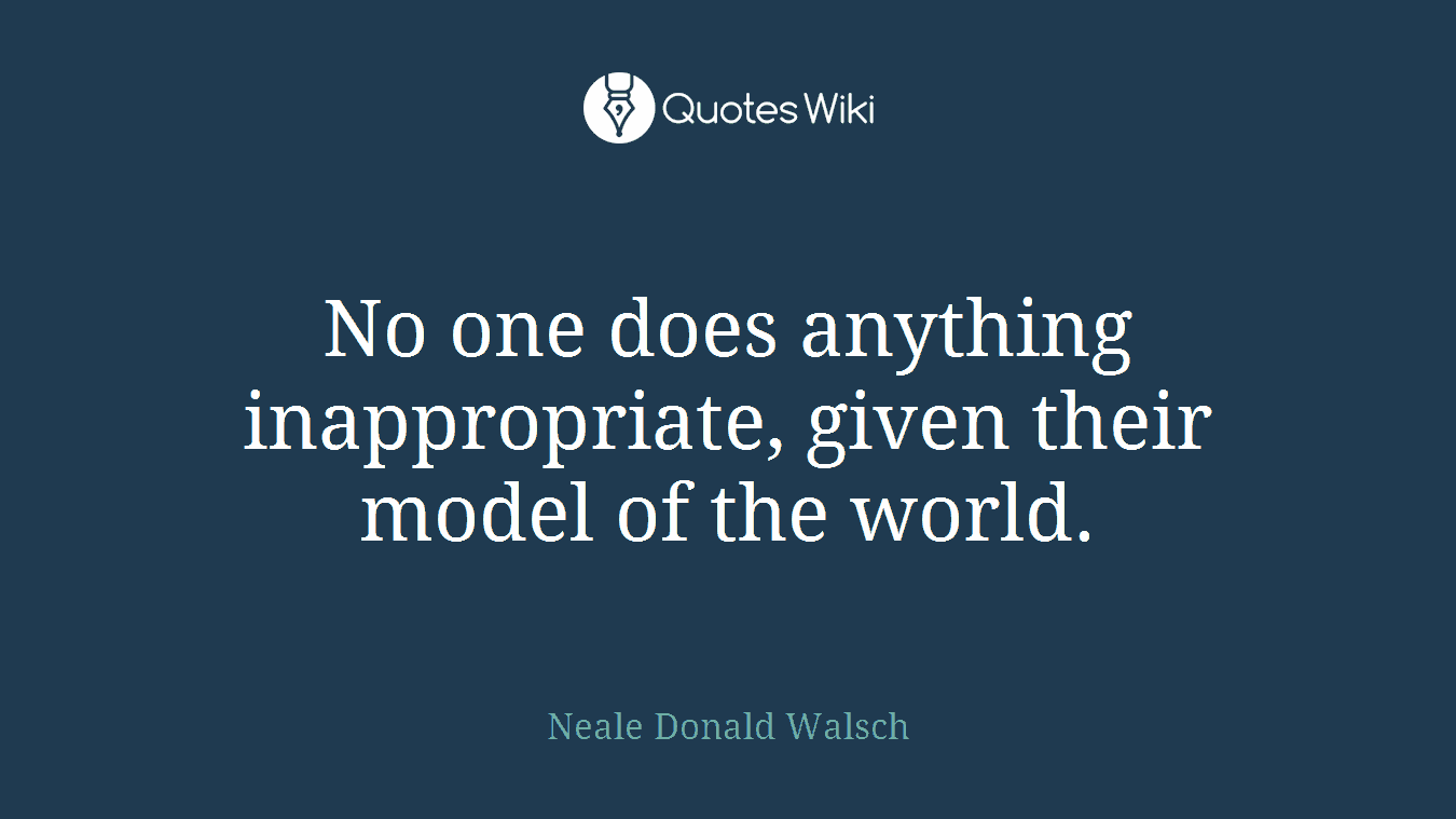 No one does anything inappropriate, given their model of the world.