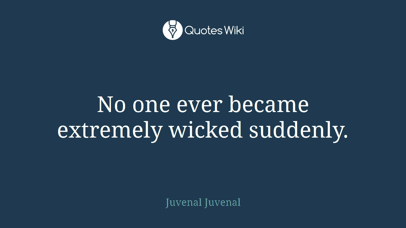 No one ever became extremely wicked suddenly.