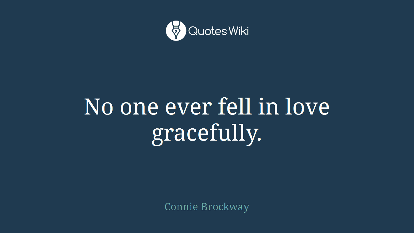 No one ever fell in love gracefully.