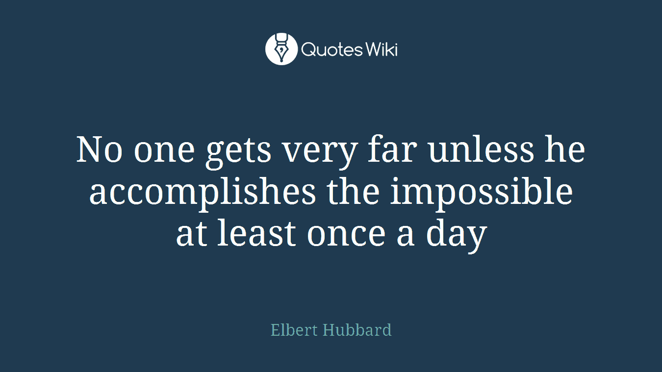 No one gets very far unless he accomplishes the impossible at least once a day