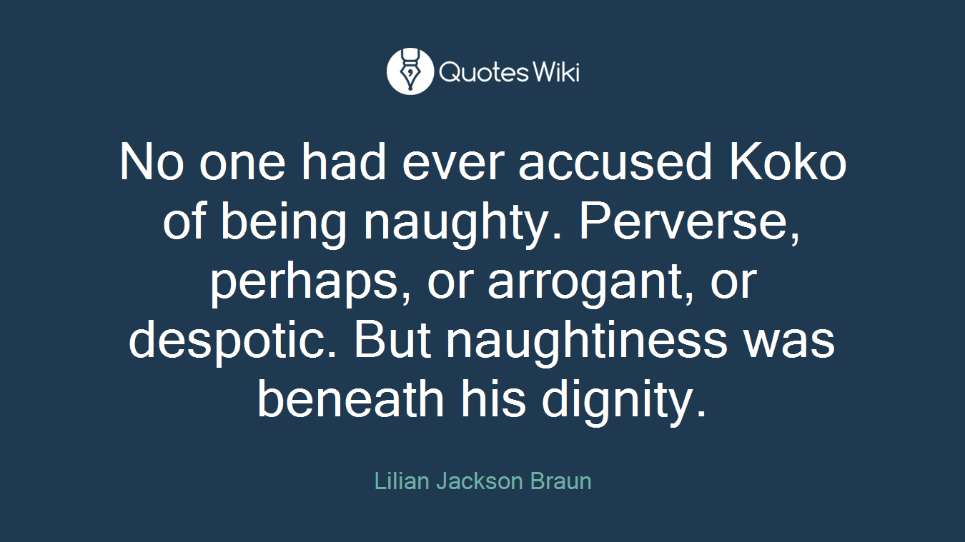 No one had ever accused Koko of being naughty. Perverse, perhaps, or arrogant, or despotic. But naughtiness was beneath his dignity.
