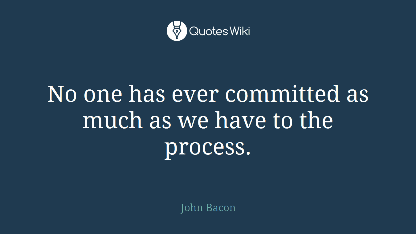 No one has ever committed as much as we have to the process.