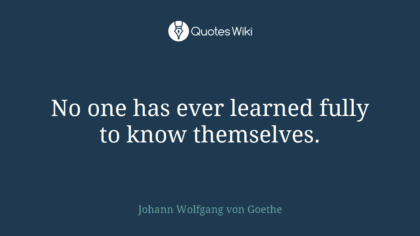 No one has ever learned fully to know themselves.