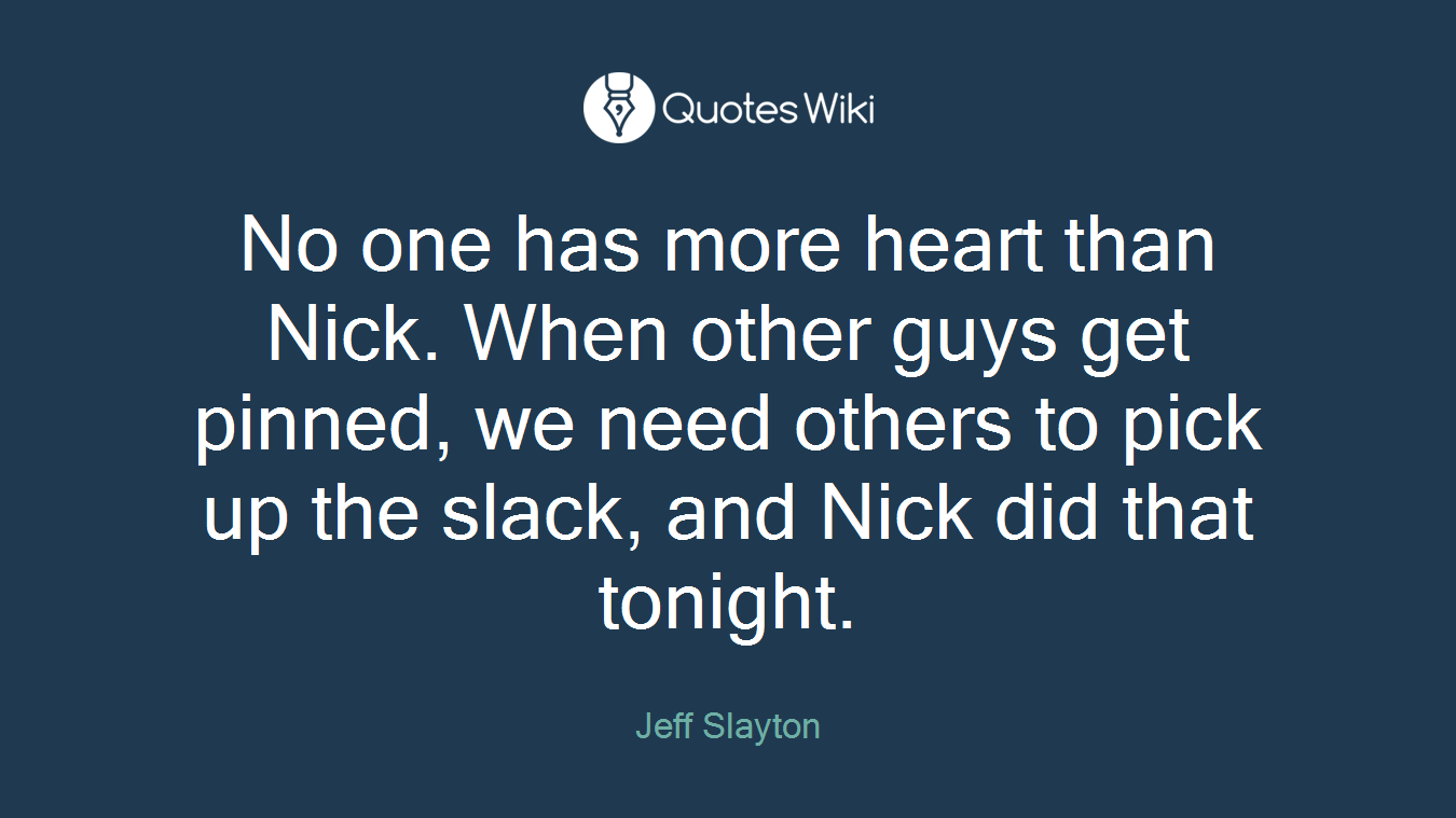 No one has more heart than Nick. When other guys get pinned, we need others to pick up the slack, and Nick did that tonight.