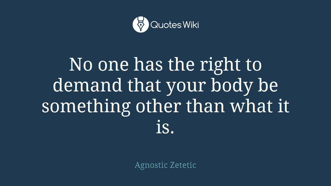 No one has the right to demand that your body be something other than what it is.
