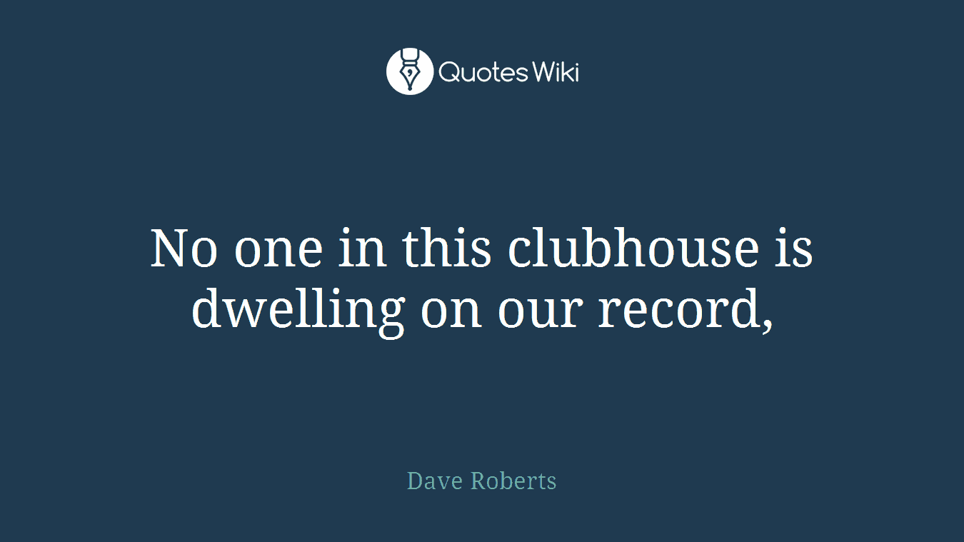 No one in this clubhouse is dwelling on our record,