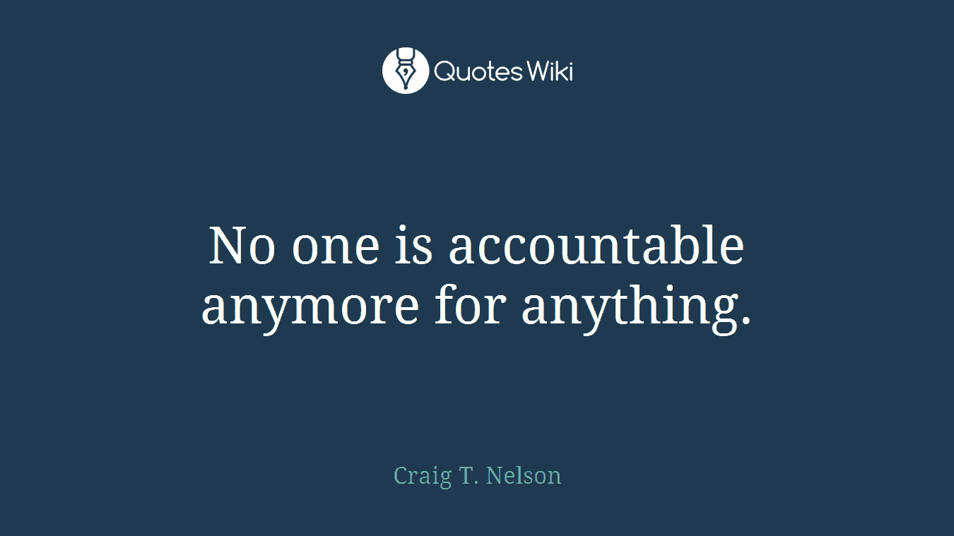 No one is accountable anymore for anything.