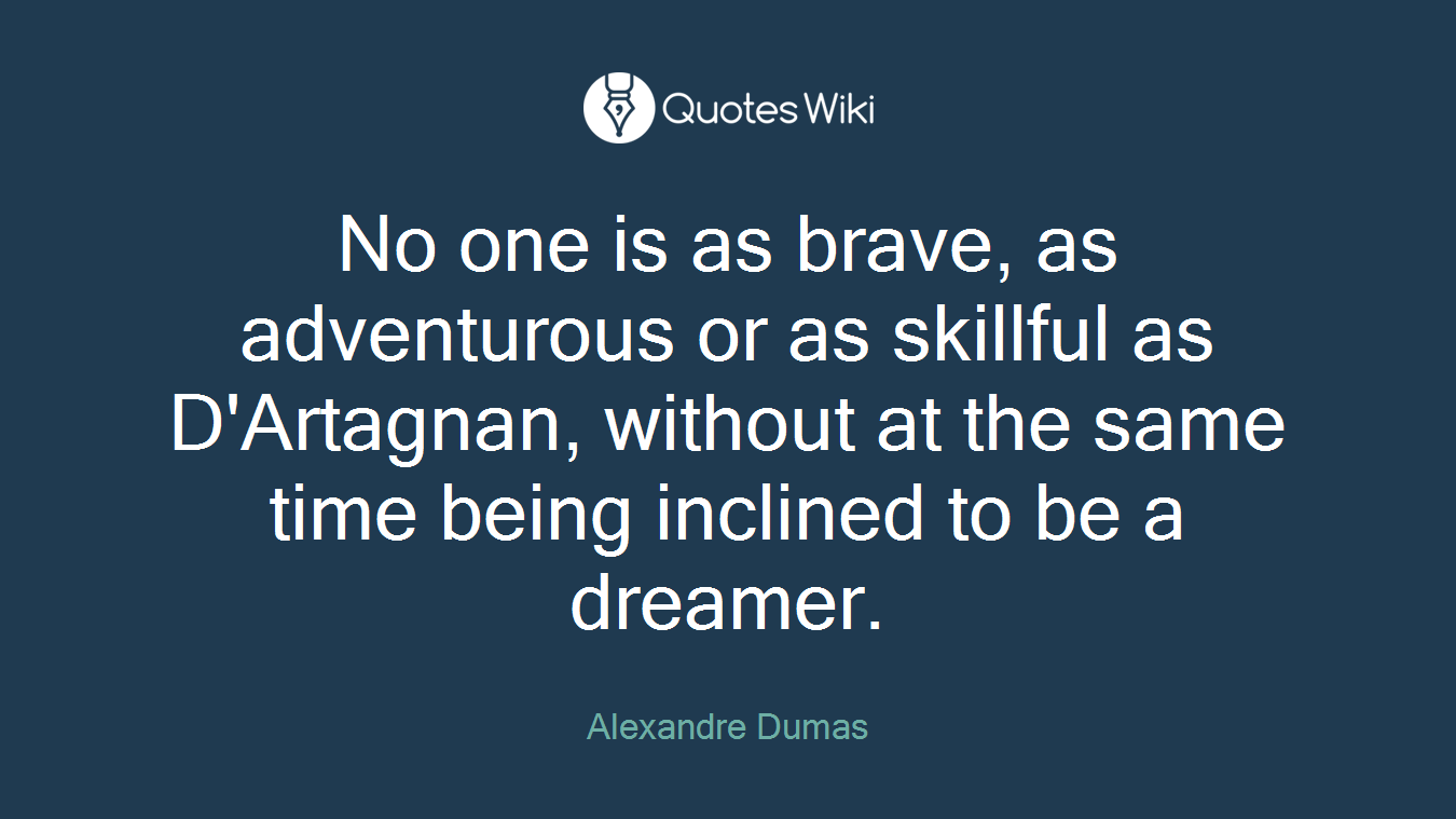 No one is as brave, as adventurous or as skillful as D'Artagnan, without at the same time being inclined to be a dreamer.