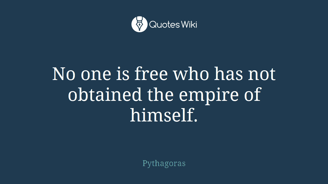 No one is free who has not obtained the empire of himself.