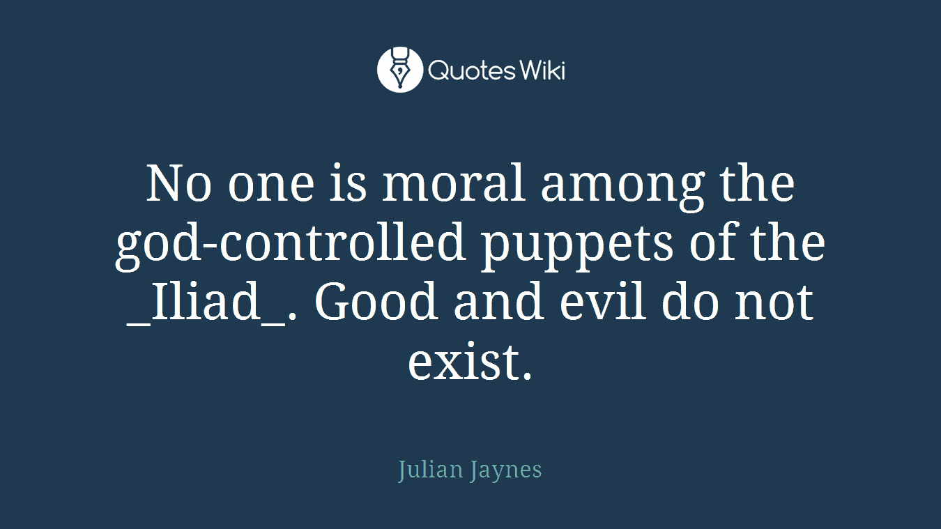 No one is moral among the god-controlled puppets of the _Iliad_. Good and evil do not exist.