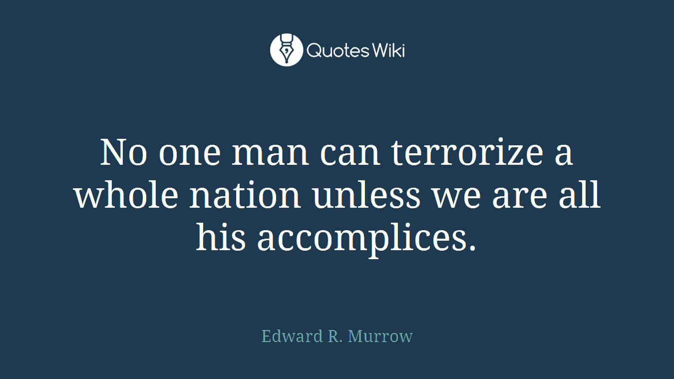 No one man can terrorize a whole nation unless we are all his accomplices.