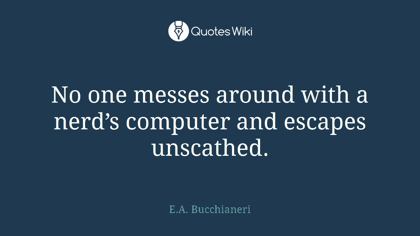 No one messes around with a nerd’s computer and escapes unscathed.