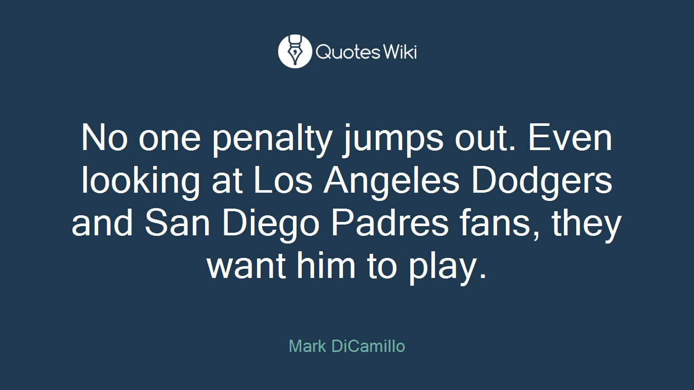No one penalty jumps out. Even looking at Los Angeles Dodgers and San Diego Padres fans, they want him to play.