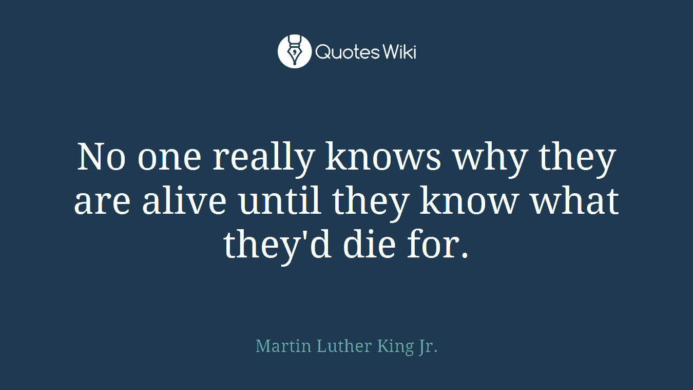 No one really knows why they are alive until they know what they'd die for.