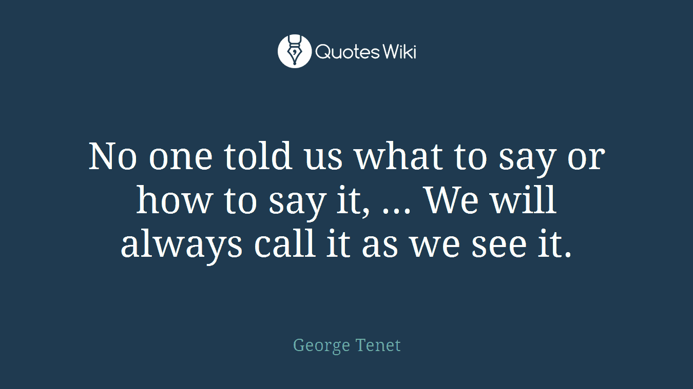 No one told us what to say or how to say it, ... We will always call it as we see it.