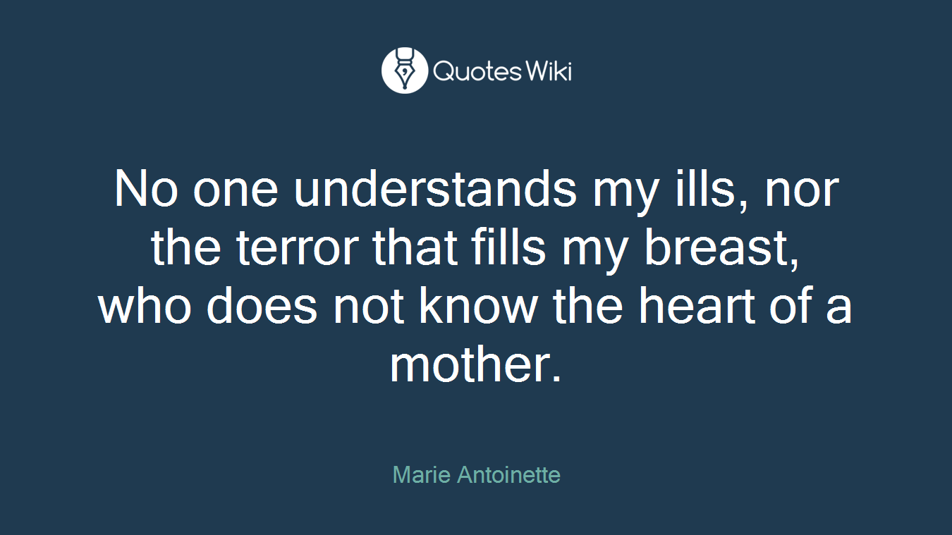 No one understands my ills, nor the terror that fills my breast, who does not know the heart of a mother.
