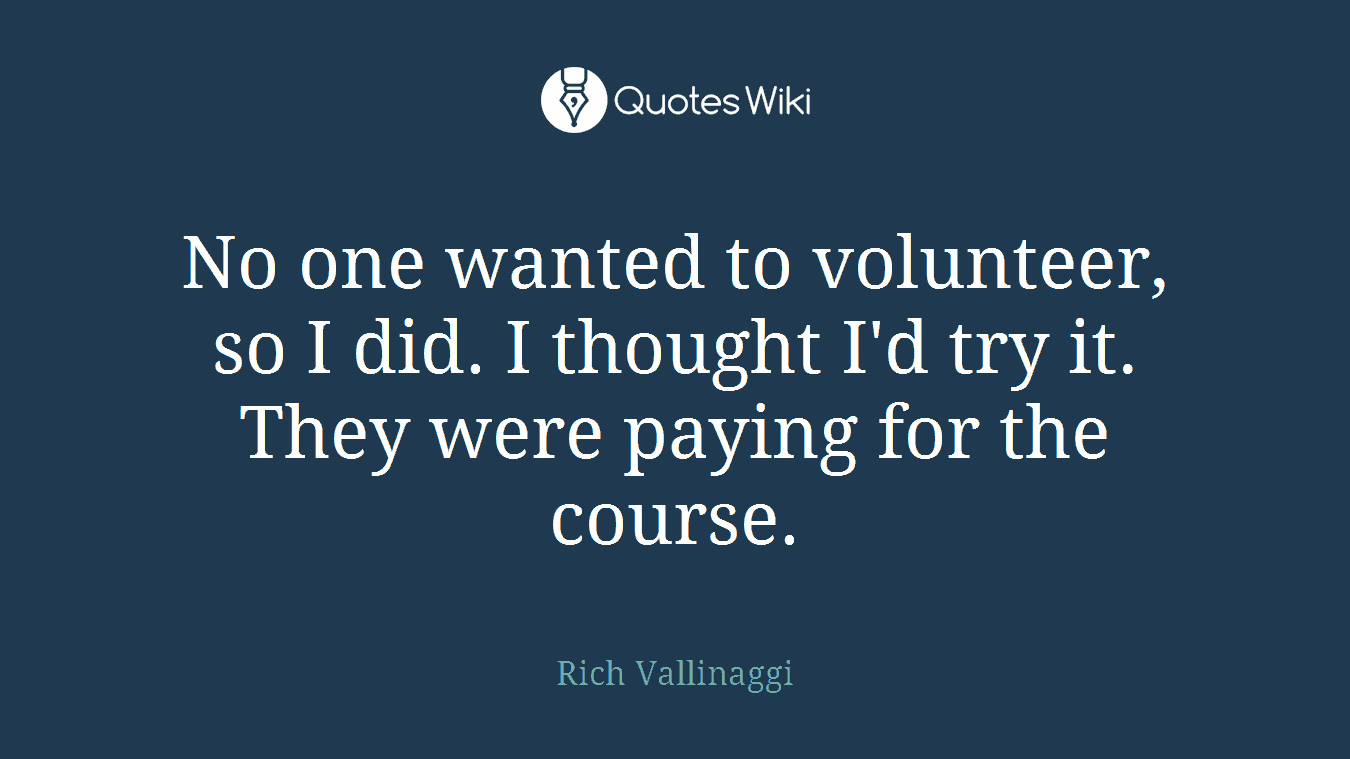 No one wanted to volunteer, so I did. I thought I'd try it. They were paying for the course.