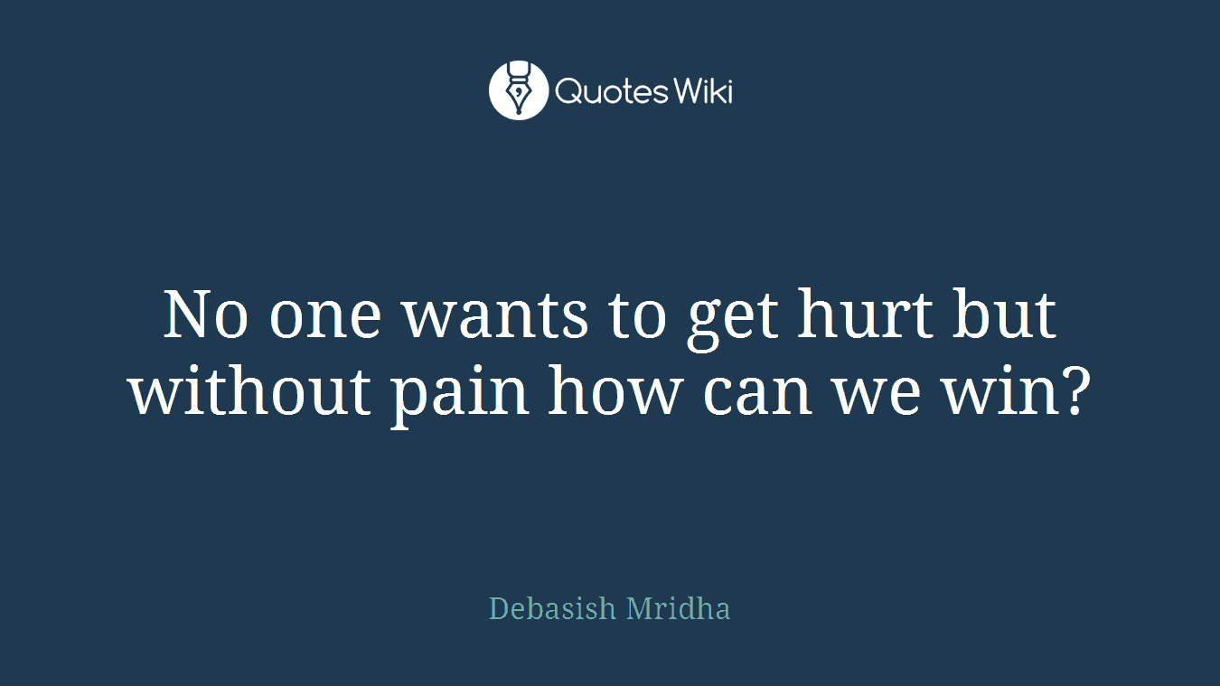 No one wants to get hurt but without pain how can we win?