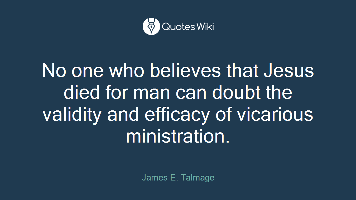 No one who believes that Jesus died for man can doubt the validity and efficacy of vicarious ministration.