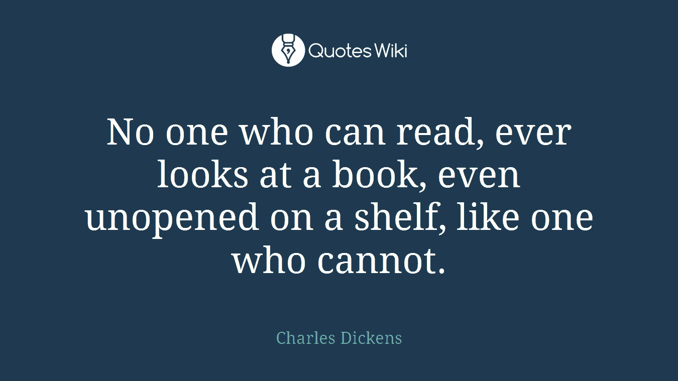 No one who can read, ever looks at a book, even unopened on a shelf, like one who cannot.