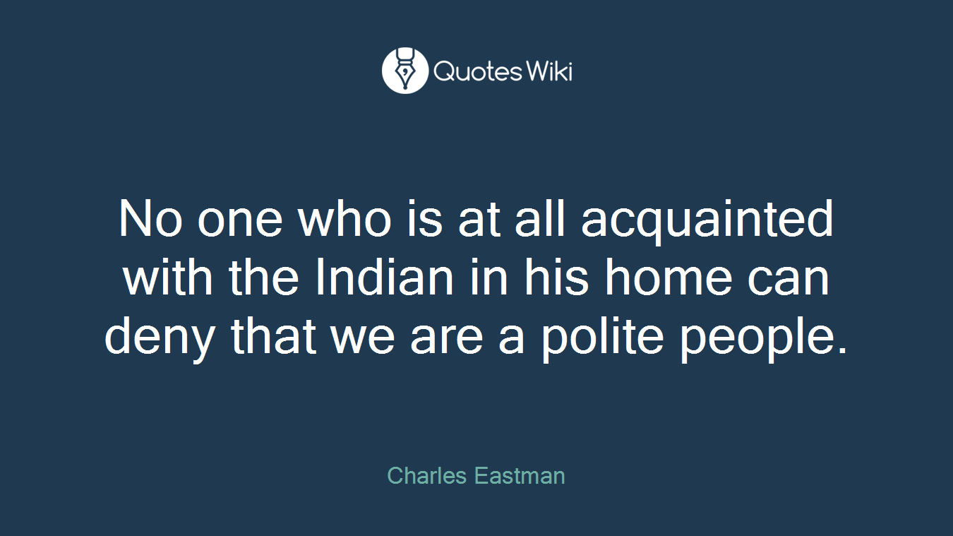 No one who is at all acquainted with the Indian in his home can deny that we are a polite people.