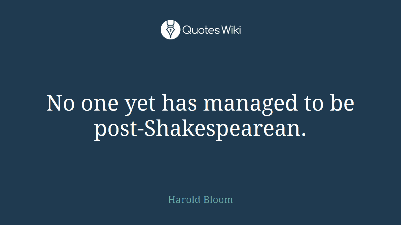 No one yet has managed to be post-Shakespearean.