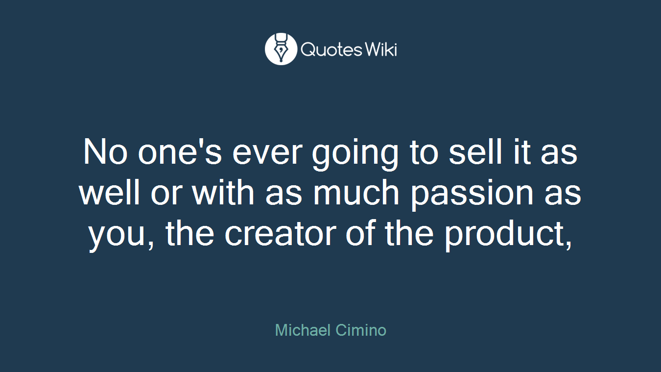 No one's ever going to sell it as well or with as much passion as you, the creator of the product,