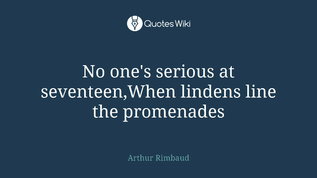 No one's serious at seventeen,When lindens line the promenades