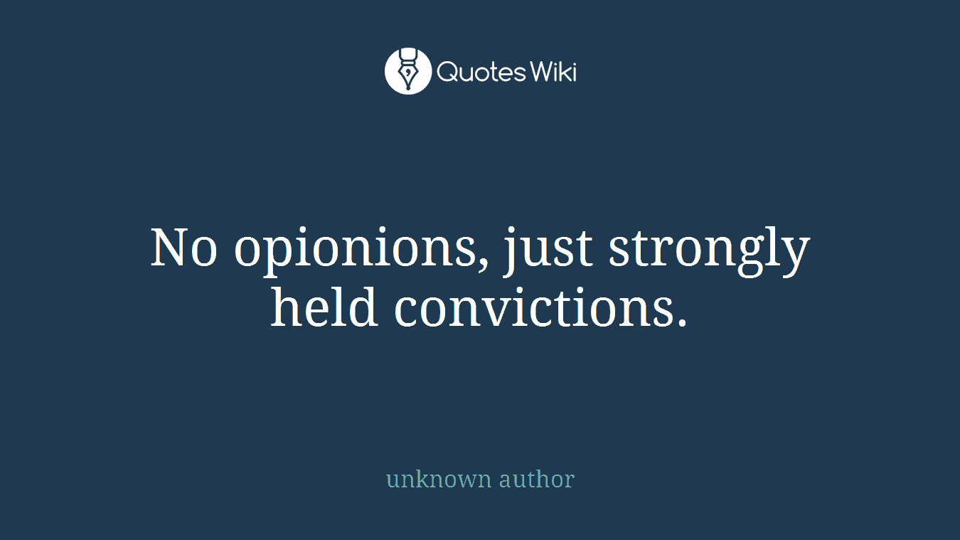 No opionions, just strongly held convictions.