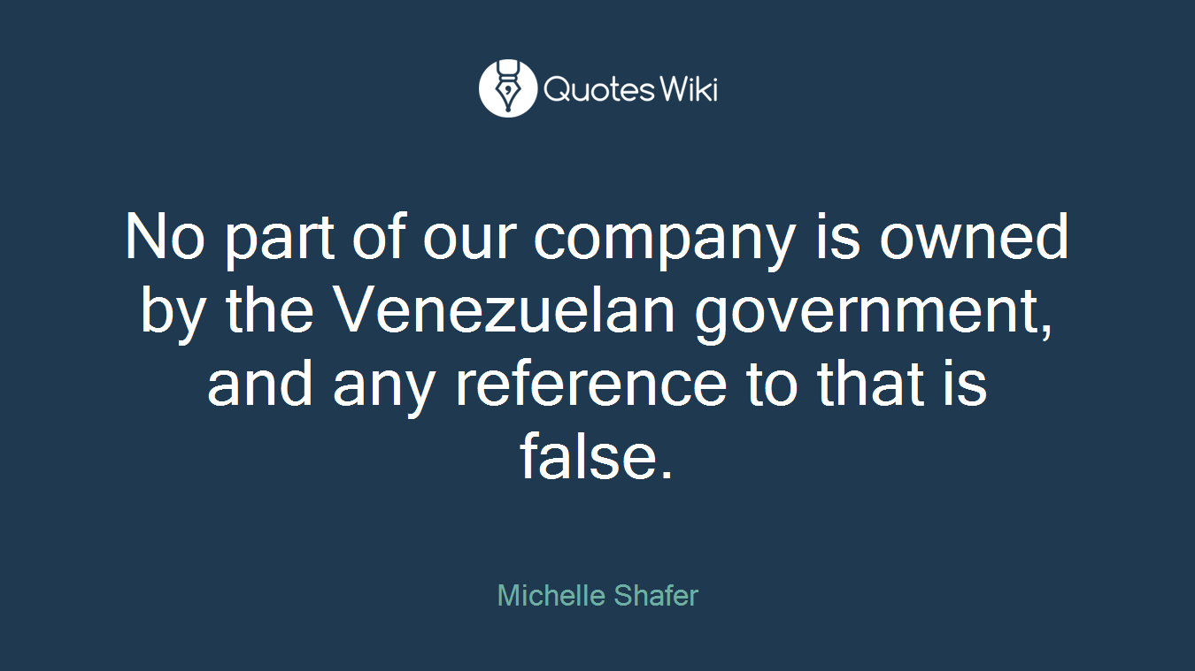No part of our company is owned by the Venezuelan government, and any reference to that is false.