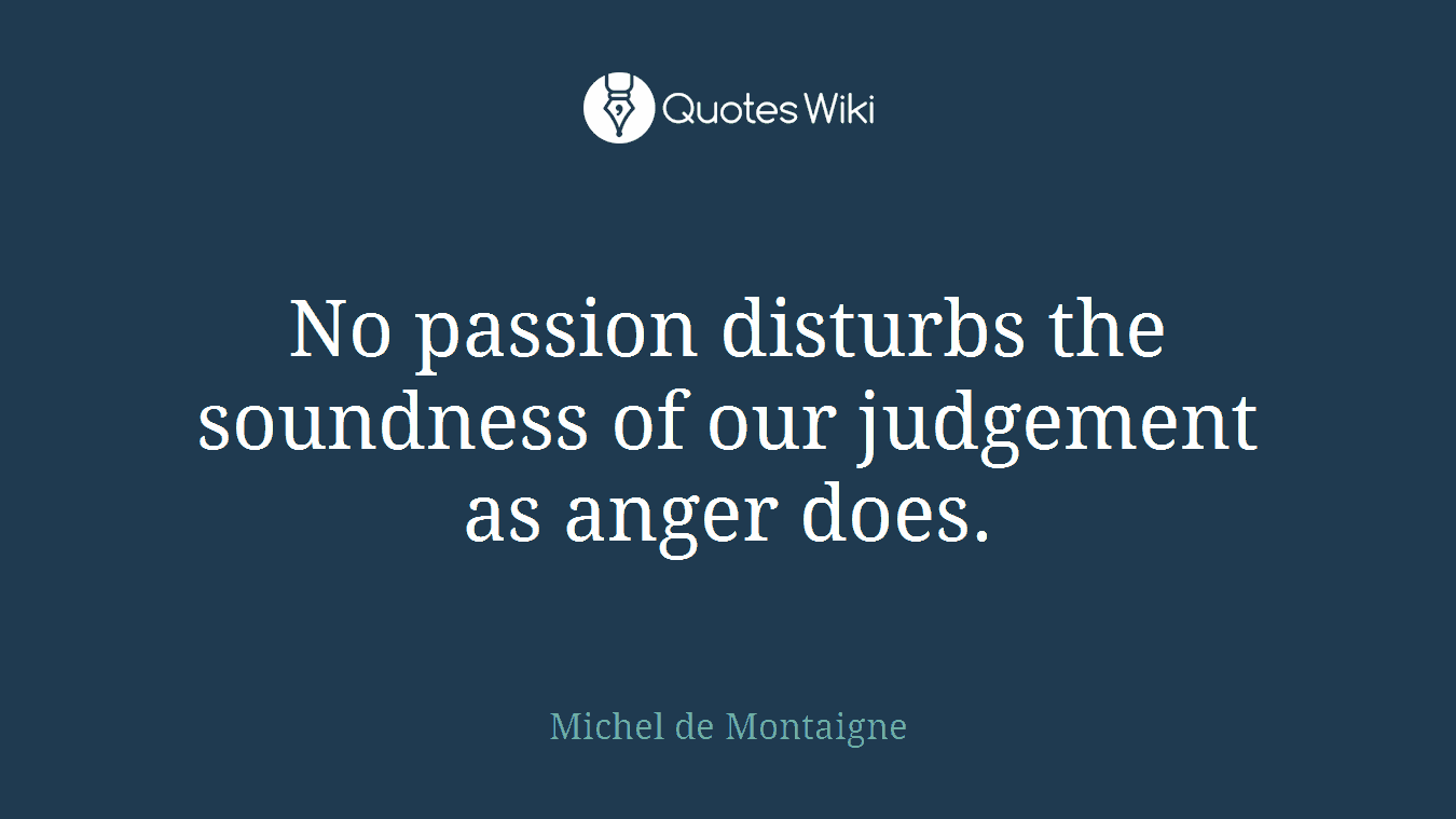No passion disturbs the soundness of our judgement as anger does.