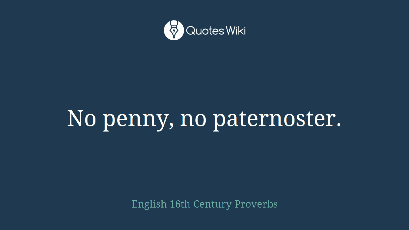 No penny, no paternoster.
