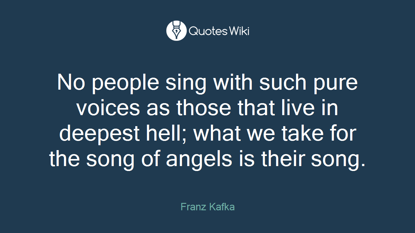 No people sing with such pure voices as those that live in deepest hell; what we take for the song of angels is their song.