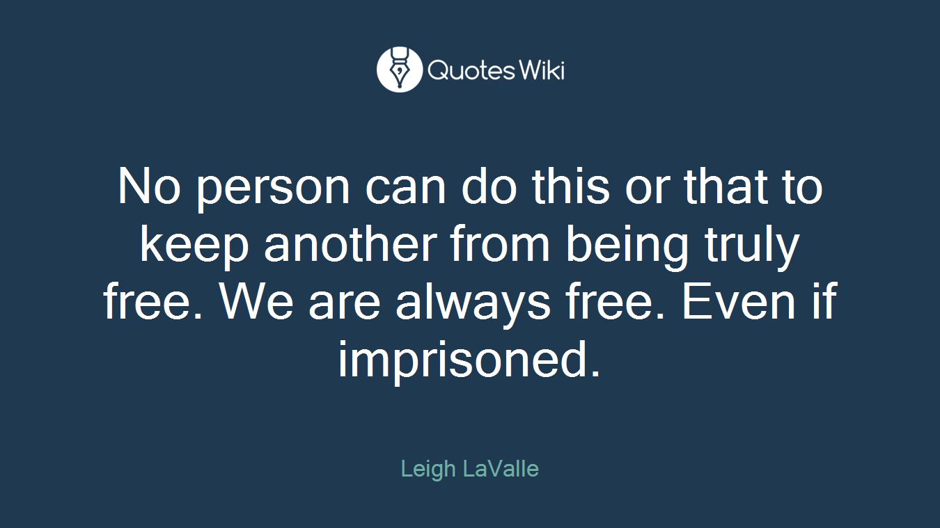 No person can do this or that to keep another from being truly free. We are always free. Even if imprisoned.